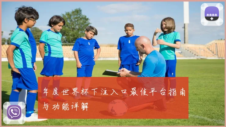 年度世界杯下注入口最佳平台指南与功能详解