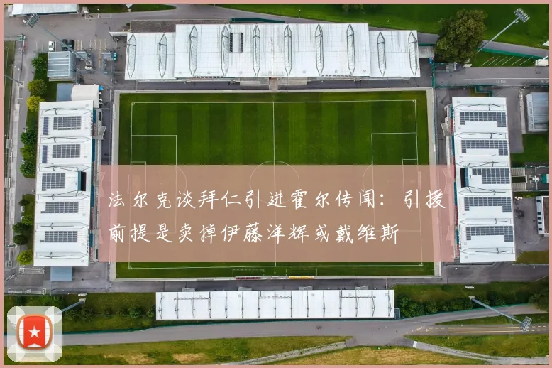 法尔克谈拜仁引进霍尔传闻：引援前提是卖掉伊藤洋辉或戴维斯