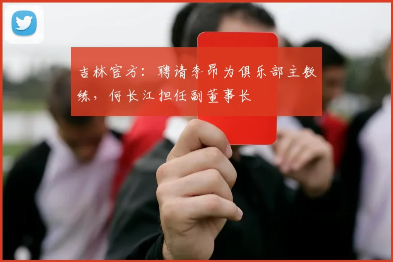 吉林官方：聘请李昂为俱乐部主教练，何长江担任副董事长